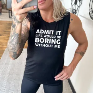 Admit It Life Would Be Boring Without Me Muscle Tank