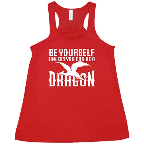 Be Yourself Unless You Can Be A Dragon Shirt