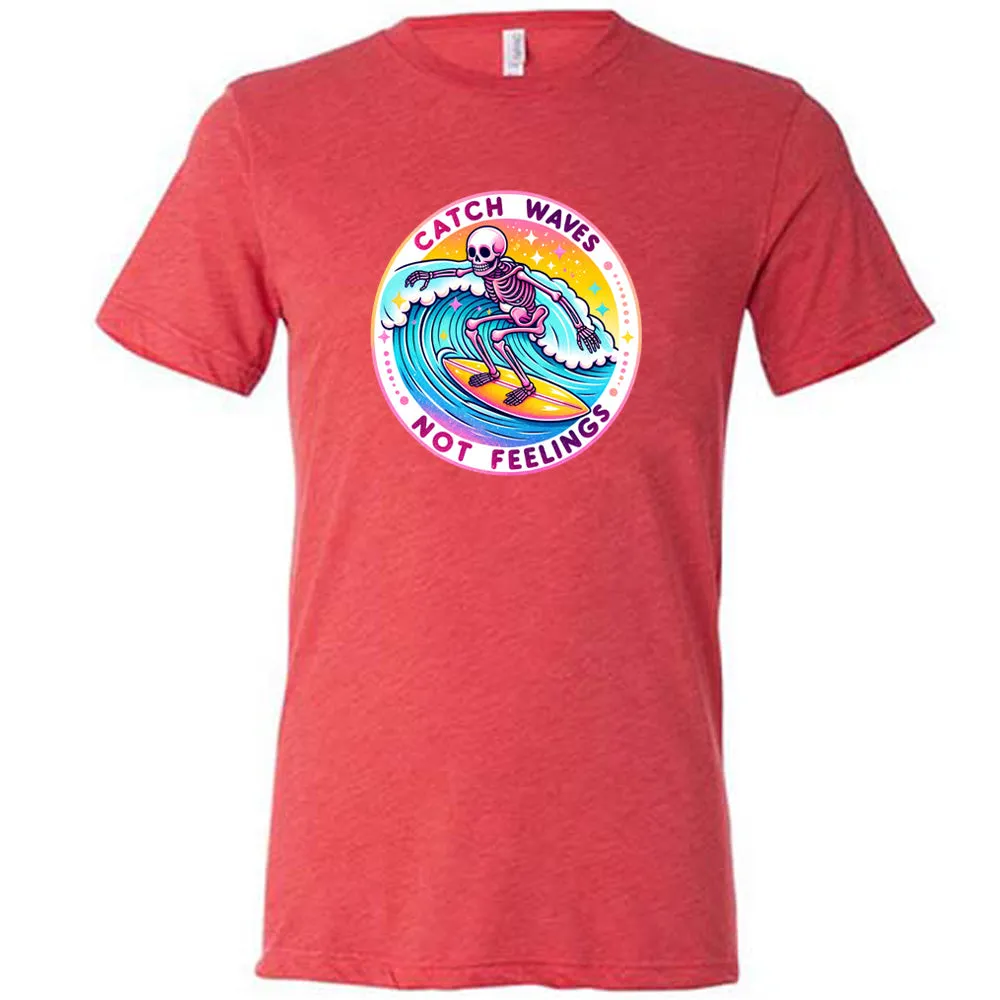Catch Waves Not Feelings Shirt Unisex