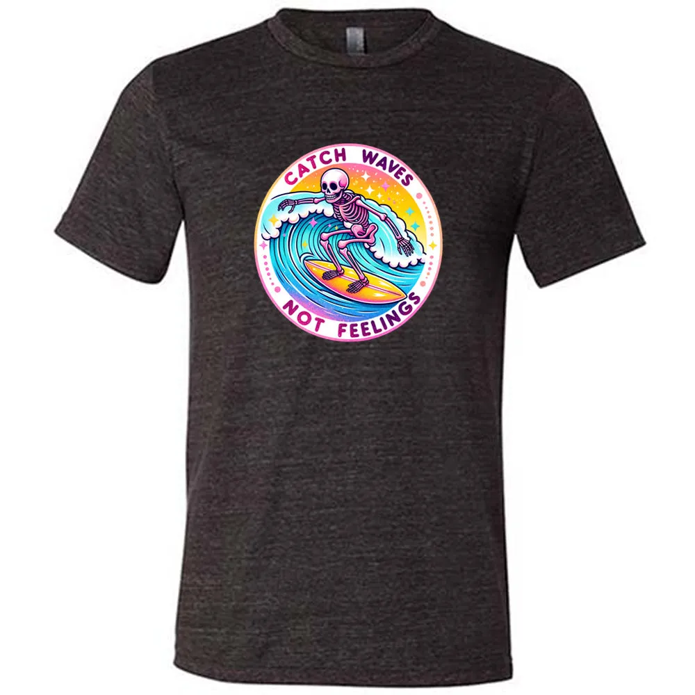 Catch Waves Not Feelings Shirt Unisex