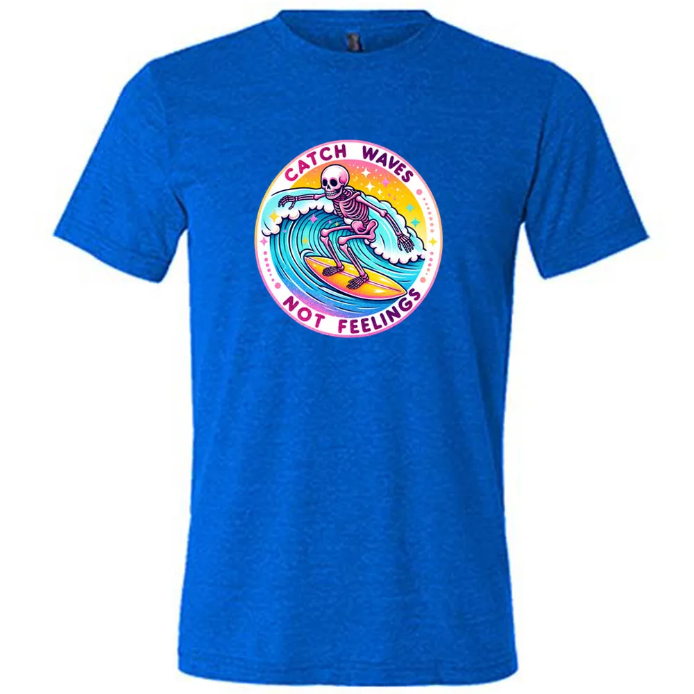 Catch Waves Not Feelings Shirt Unisex