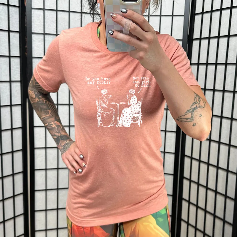 Do You Have Any Fucks? Not Even One, Girl. Go Fish Shirt Unisex