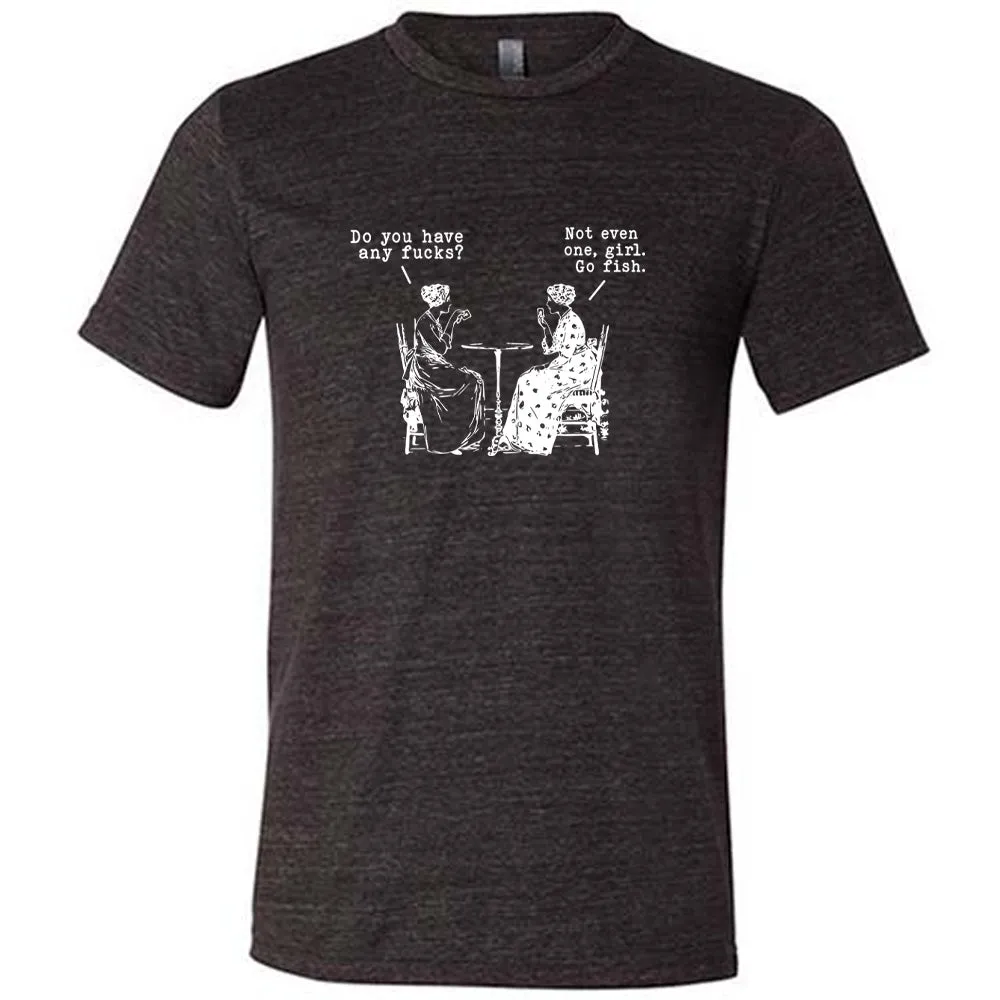 Do You Have Any Fucks? Not Even One, Girl. Go Fish Shirt Unisex