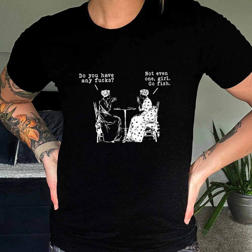 Do You Have Any Fucks? Not Even One, Girl. Go Fish Shirt Unisex