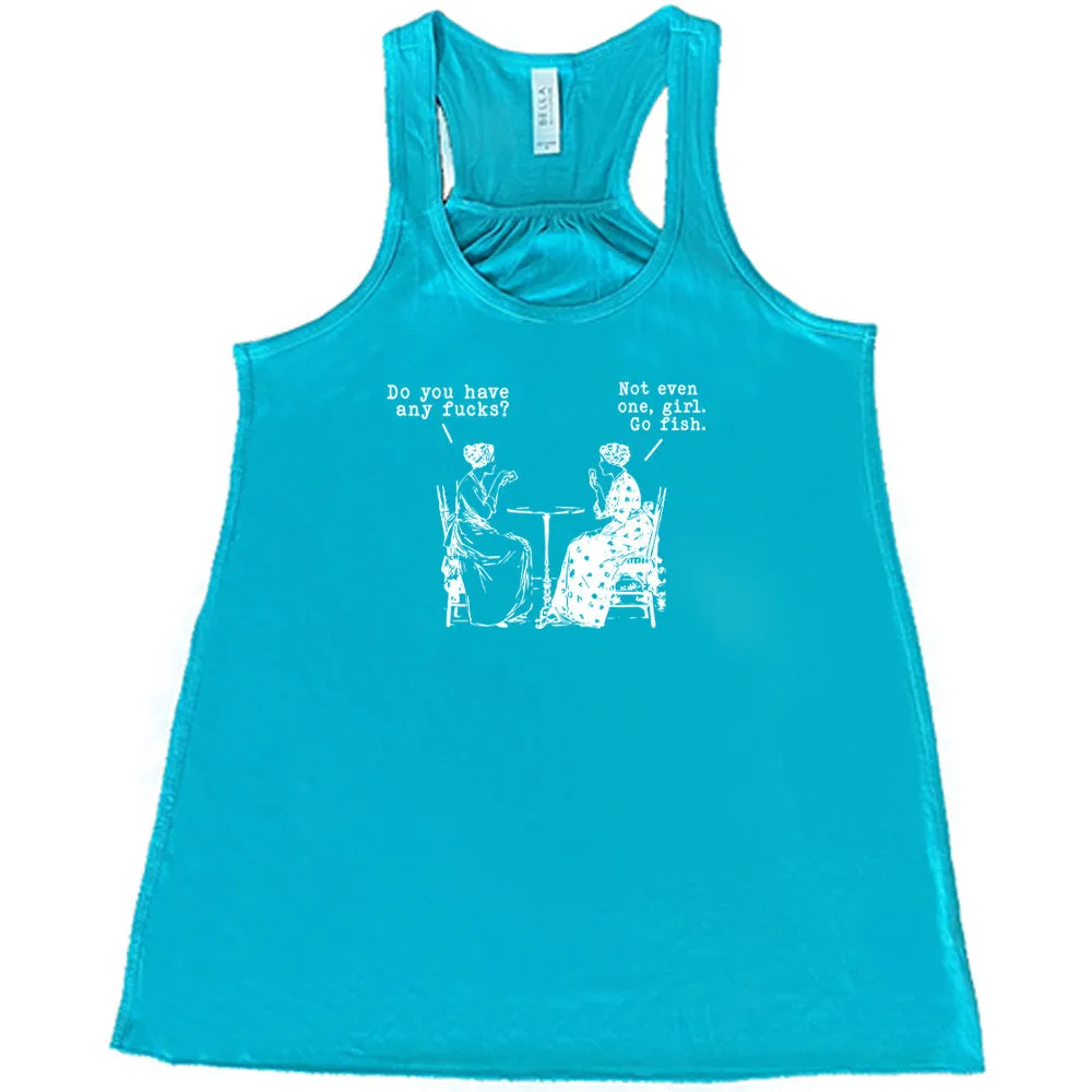 Do You Have Any Fucks? Not Even One, Girl. Go Fish Shirt