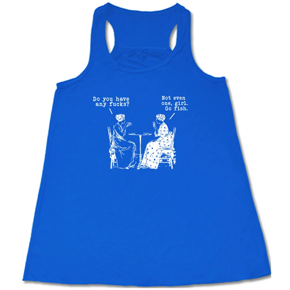 Do You Have Any Fucks? Not Even One, Girl. Go Fish Shirt