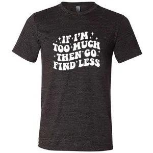 If I'm Too Much Then Go Find Less Shirt Unisex