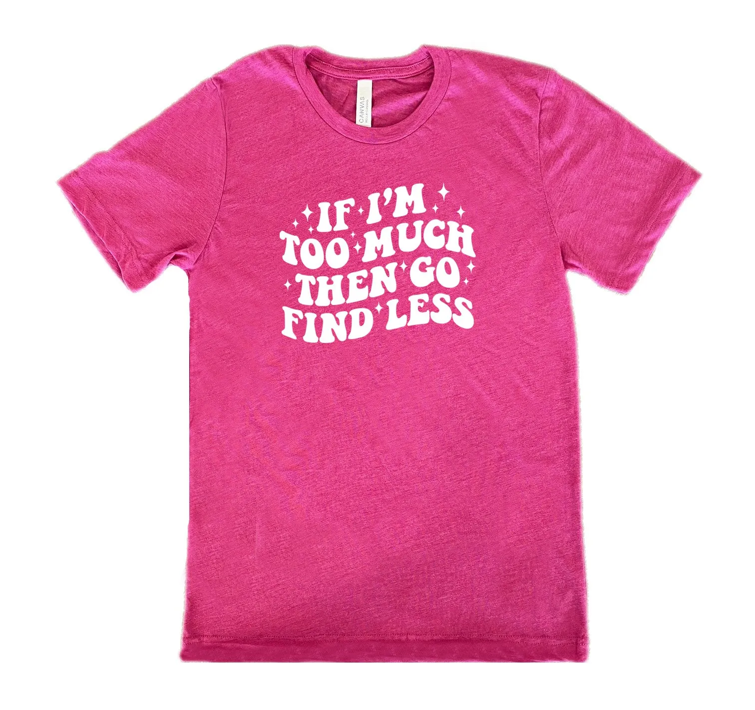 If I'm Too Much Then Go Find Less Shirt Unisex