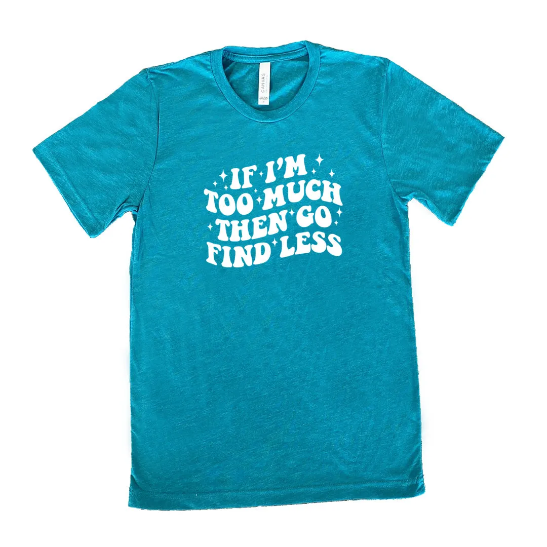 If I'm Too Much Then Go Find Less Shirt Unisex