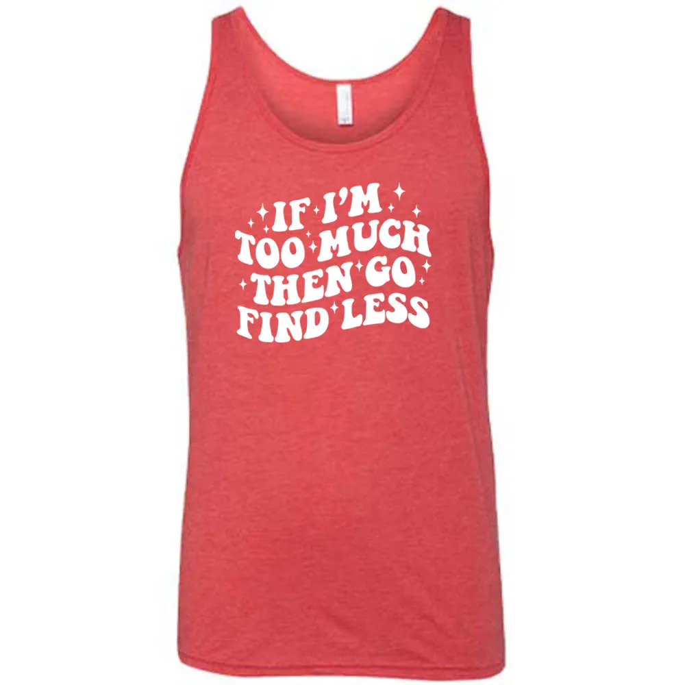 If I'm Too Much Then Go Find Less Shirt Unisex