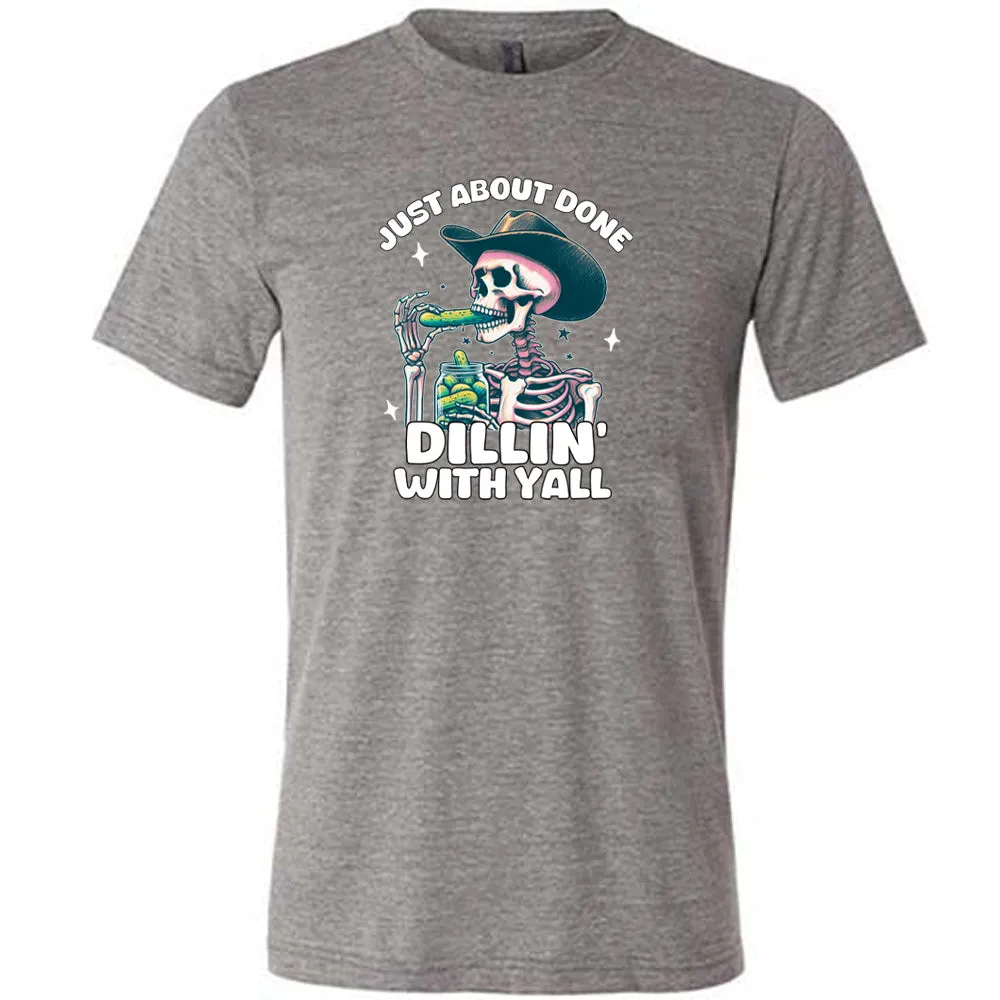 Just About Done Dillin' With Y'all Shirt Unisex