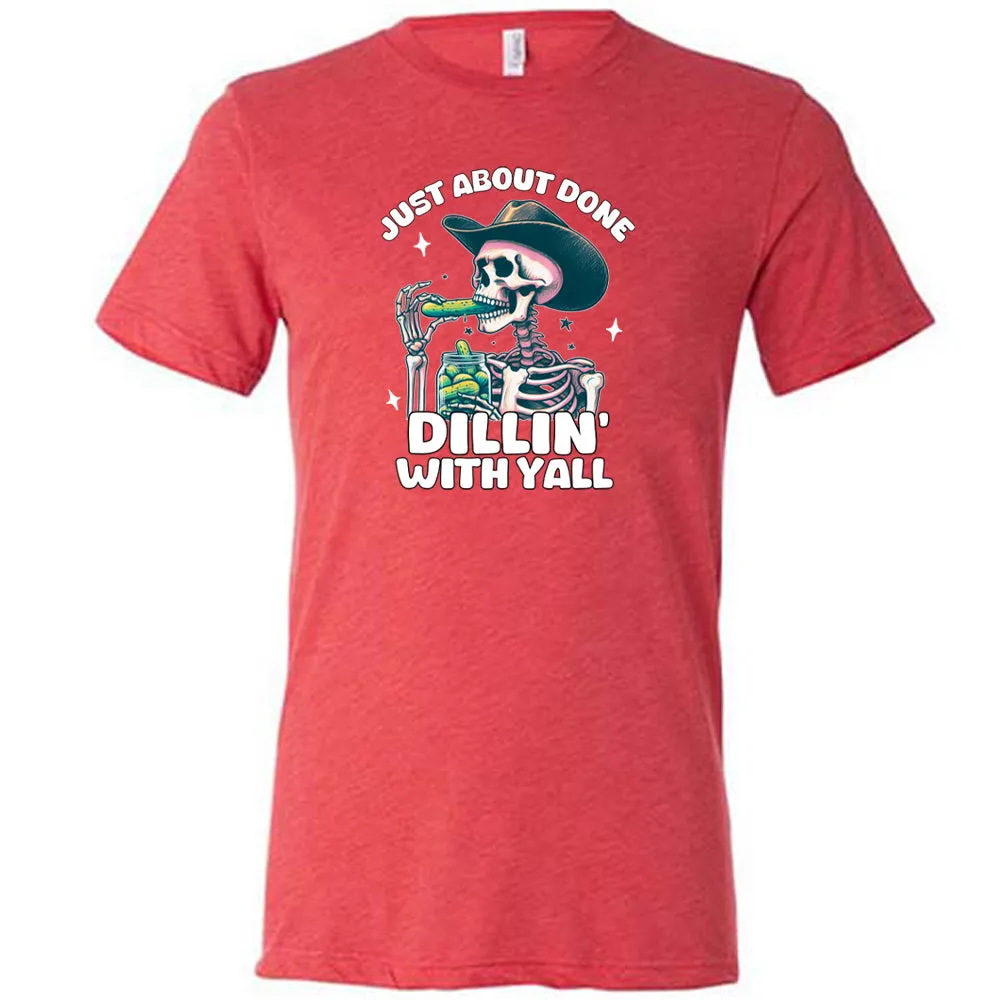 Just About Done Dillin' With Y'all Shirt Unisex