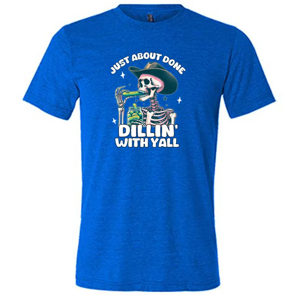 Just About Done Dillin' With Y'all Shirt Unisex