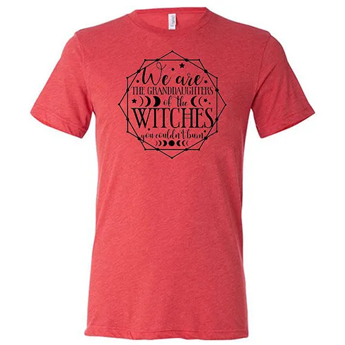 We Are The Granddaughters Of The Witches You Couldn't Burn Shirt Unisex