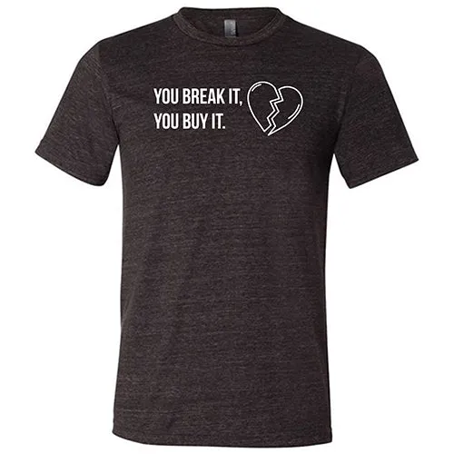 You Break It You Buy It Unisex