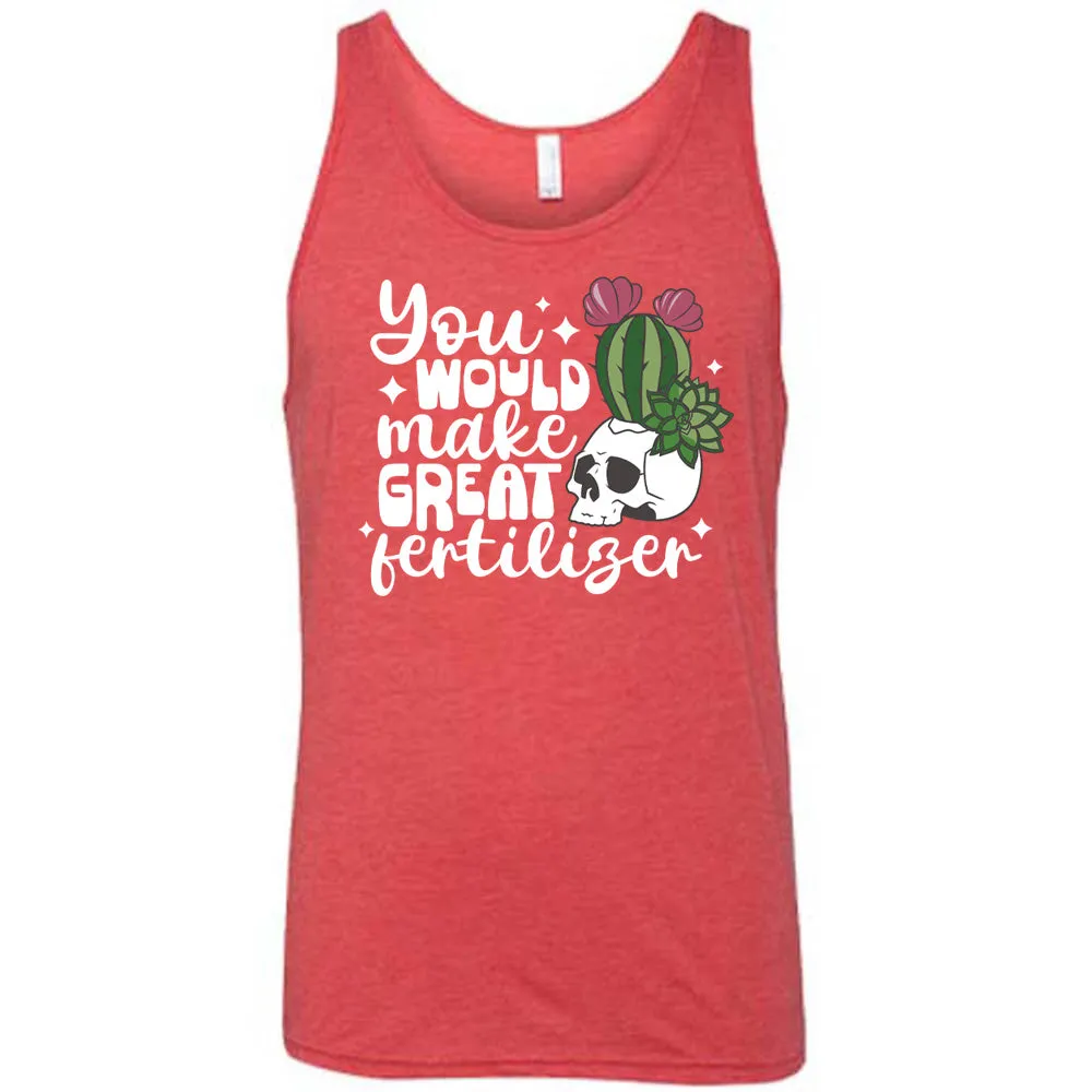 You Would Make Great Fertilizer Shirt Unisex
