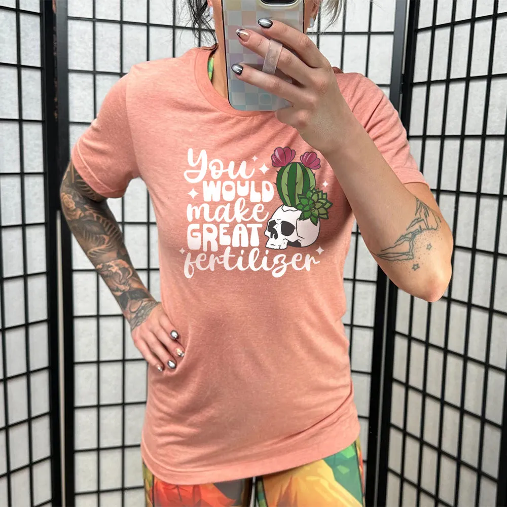 You Would Make Great Fertilizer Shirt Unisex