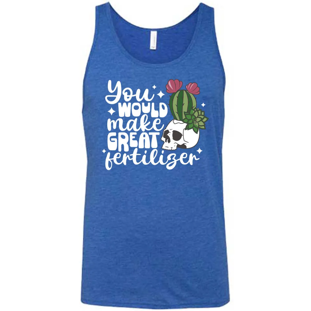 You Would Make Great Fertilizer Shirt Unisex