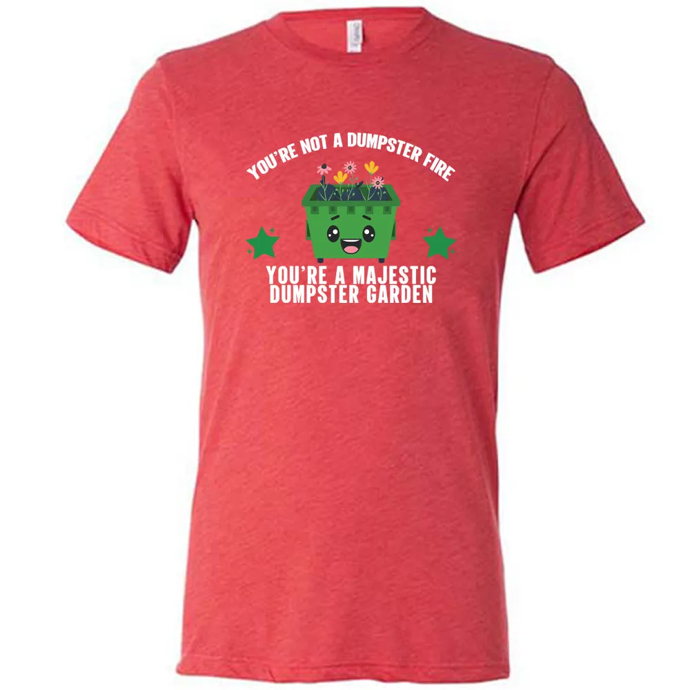 You're Not A Dumpster Fire, You're A Majestic Dumpster Garden Shirt Unisex