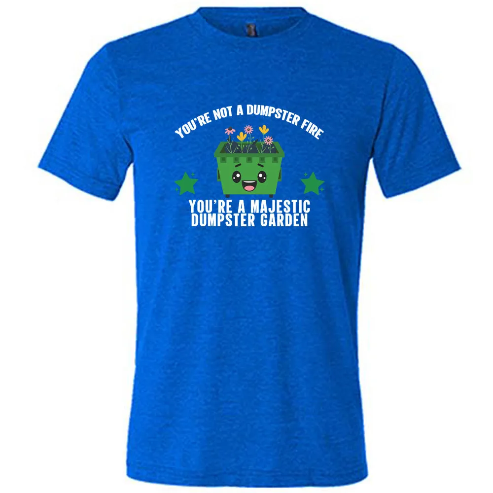 You're Not A Dumpster Fire, You're A Majestic Dumpster Garden Shirt Unisex