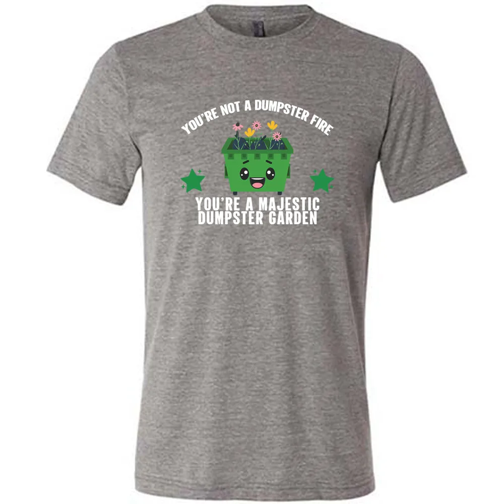 You're Not A Dumpster Fire, You're A Majestic Dumpster Garden Shirt Unisex